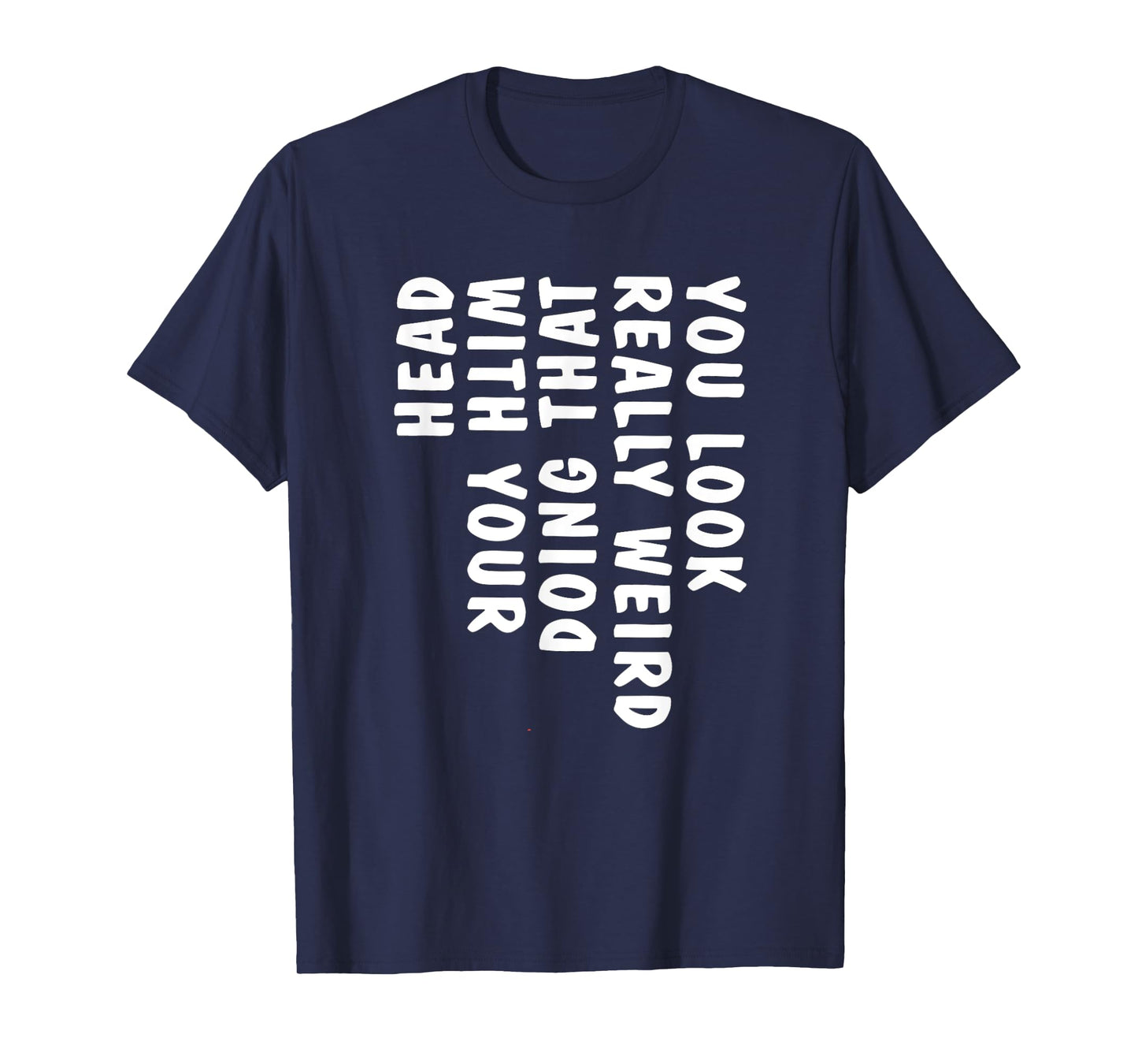 You Look Really Weird Doing That with Your Head Funny T-Shirt