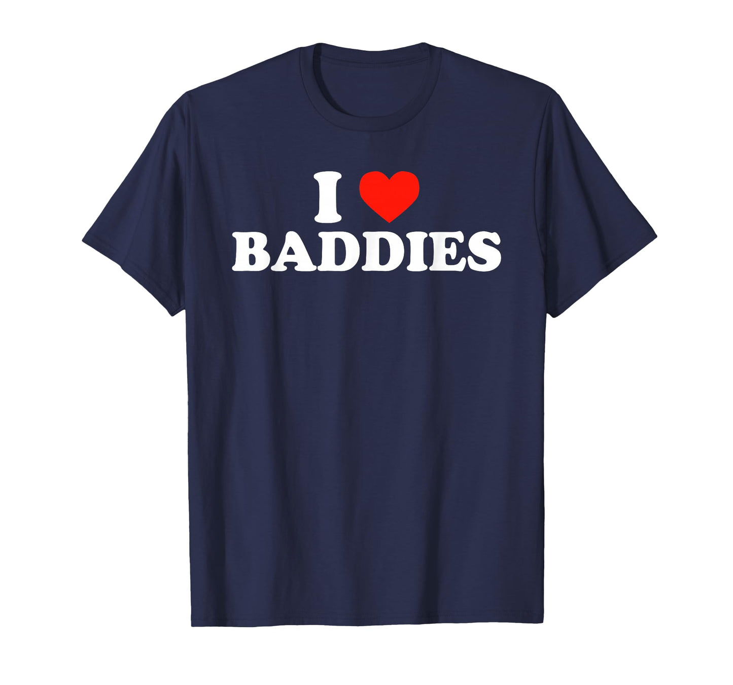 I LOVE BADDIES - Funny Sarcastic Slang Humor Heart Slogan T-Shirt