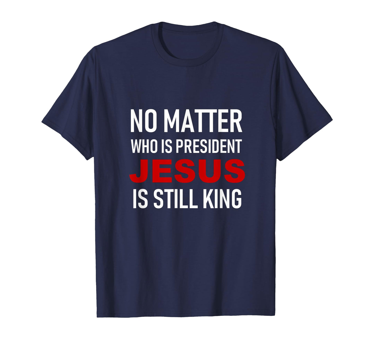 No Matter Who Is President, Jesus Is Still King T-Shirt T-Shirt