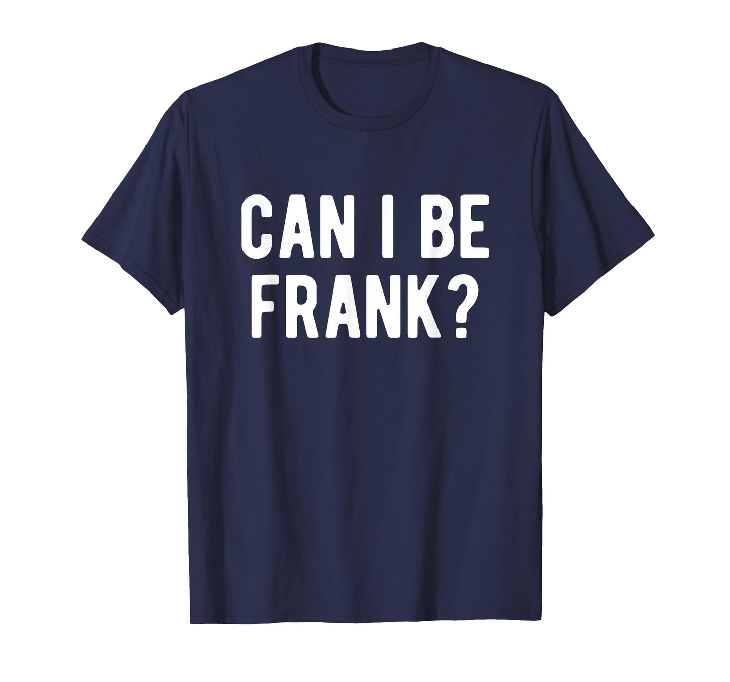 Can I Be Frank Funny Quote Sarcastic Humor T-Shirt