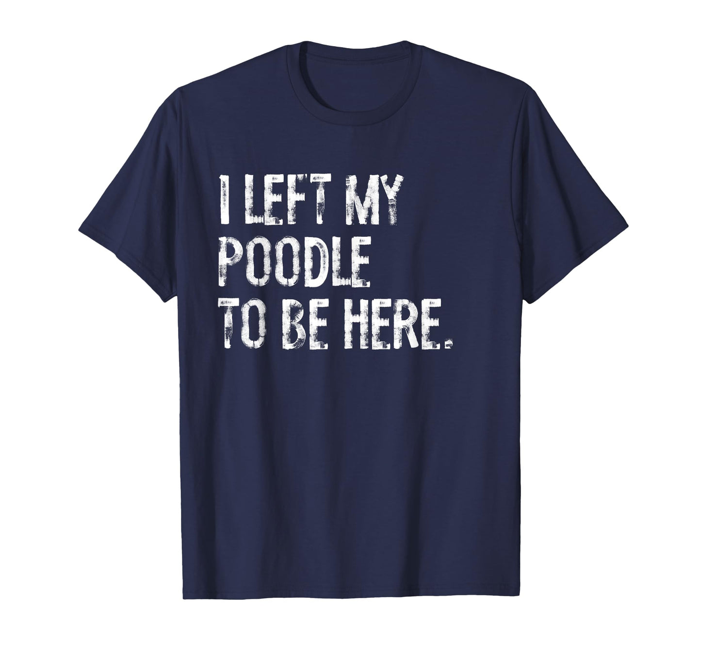 I Left My Poodle To Be Here T-Shirt