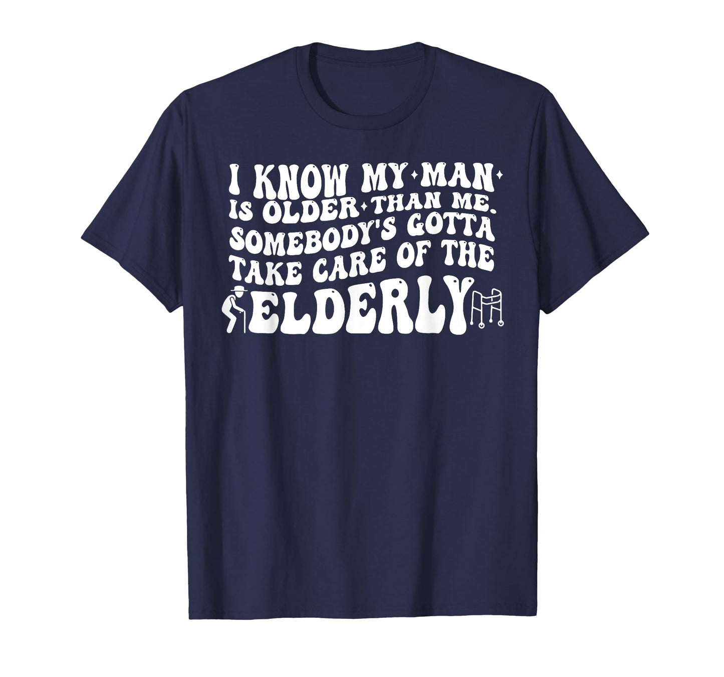 I Know My Man is Older Than Me Somebody's Gotta Take Care of T-Shirt
