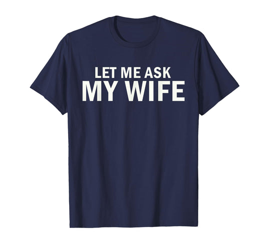 Let Me Ask My Wife Bold Marriage Joke T-Shirt