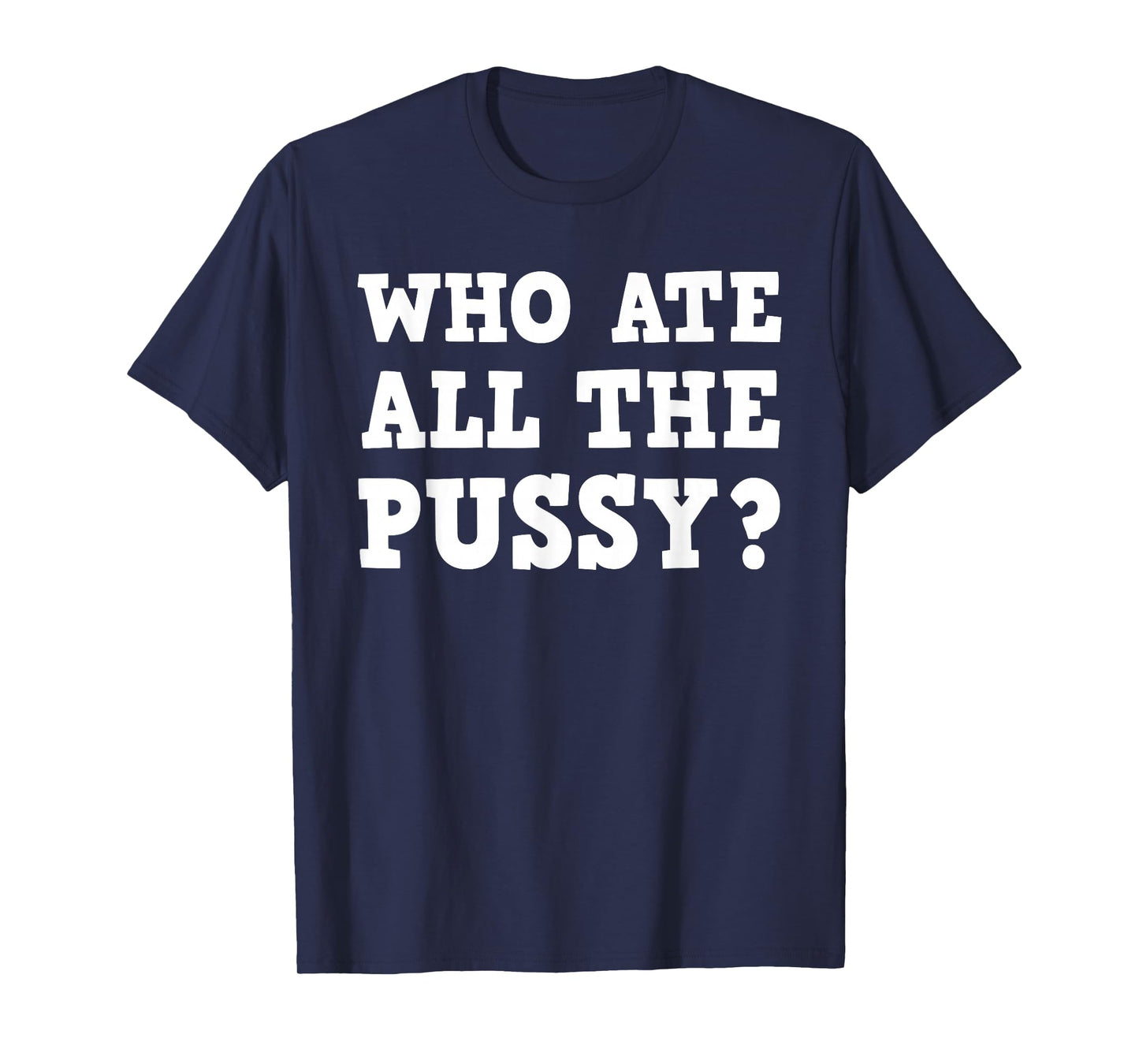Who Ate All The Pussy Funny Adult Sarcastic Saying T-Shirt