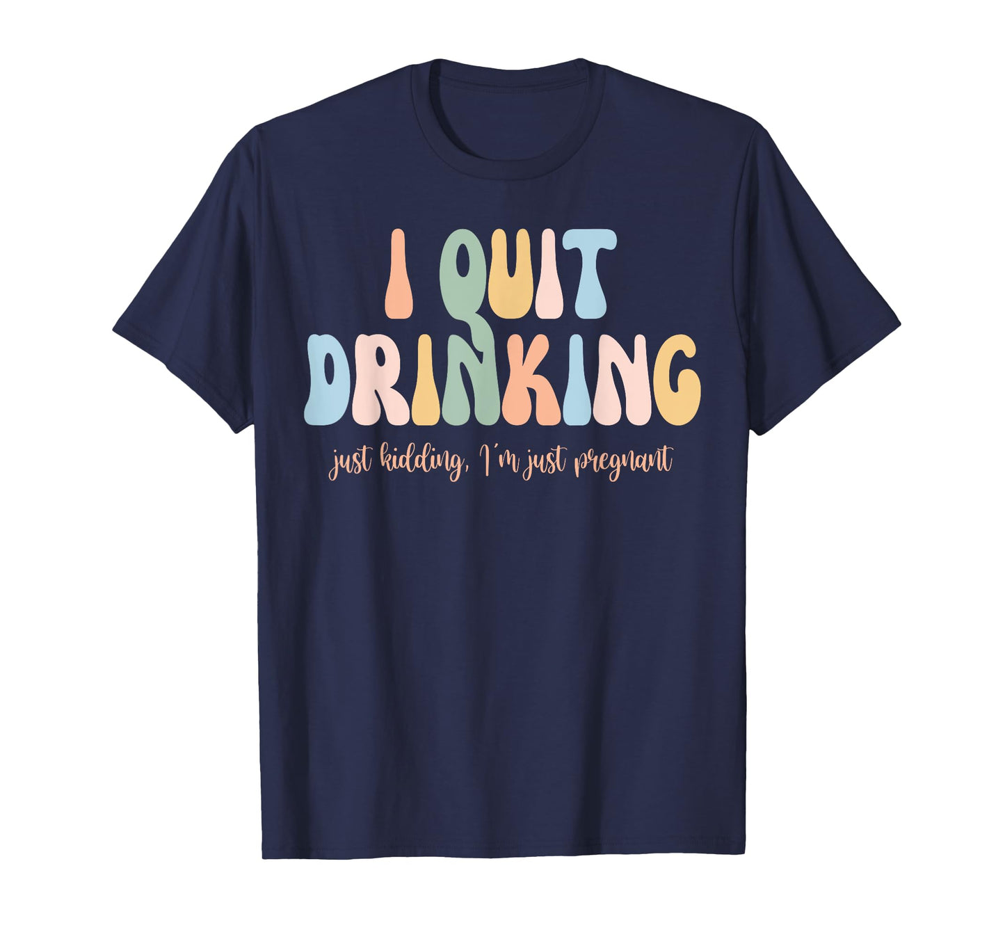 I Quit Drinking Just Kidding I'm Just Pregnant New Mom Come T-Shirt