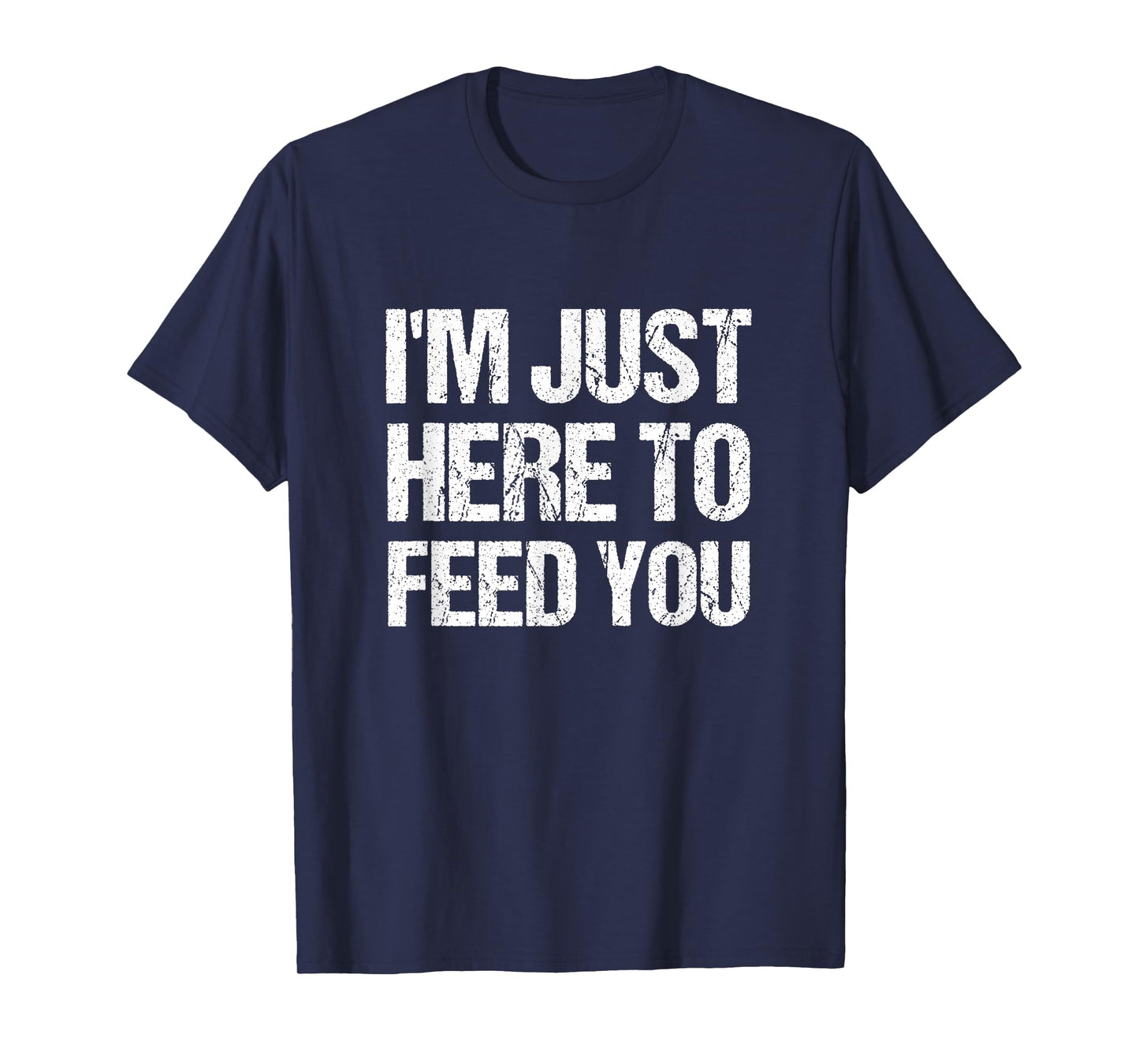 I'm Just Here To Feed You Funny Chef Cooking Humor T-Shirt
