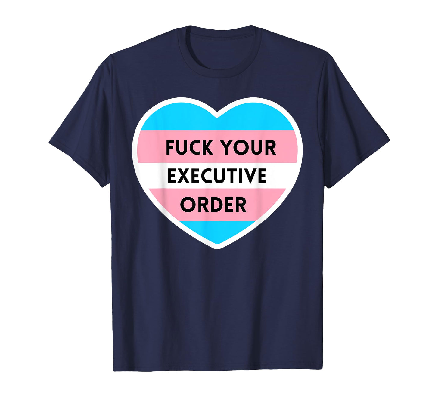 Fuck Your Executive Order Funny Transgender Heart T-Shirt