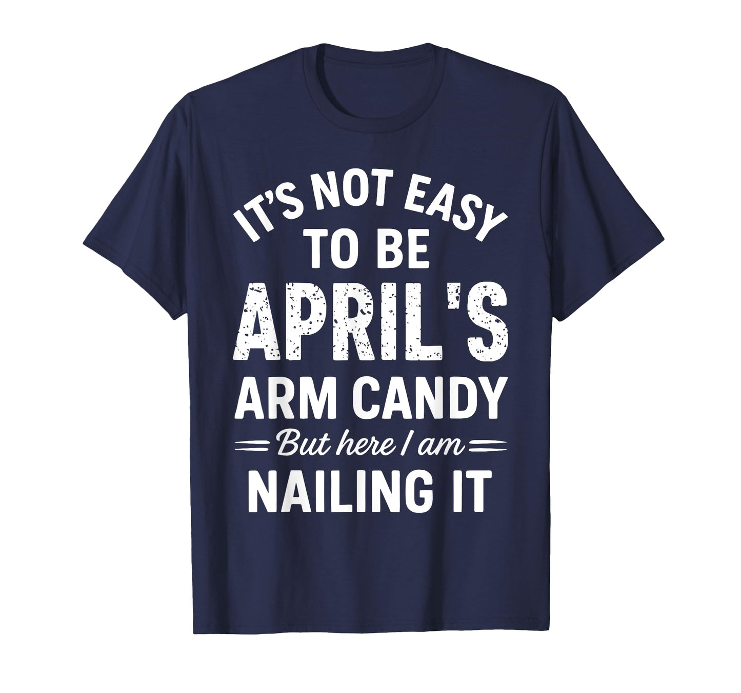 It’s Not Easy to Be April’s Arm Candy Funny Confident Look T-Shirt
