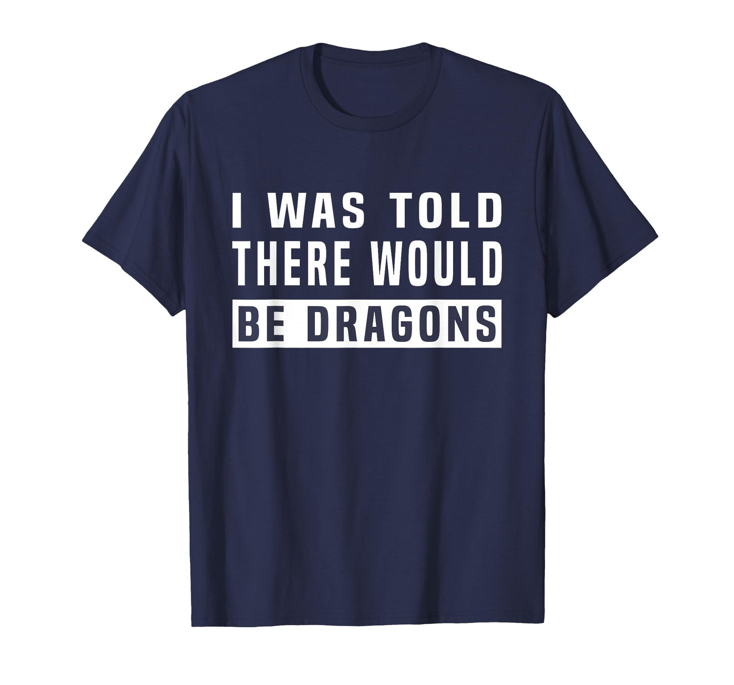 I was Told There Would Be Dragons Funny Dragon T-Shirt