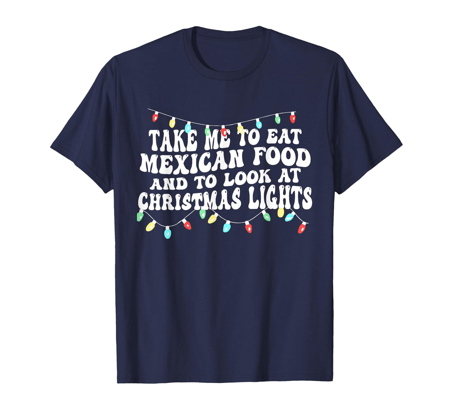 Take Me to Eat Mexican Food and to Look at Christmas Lights T-Shirt