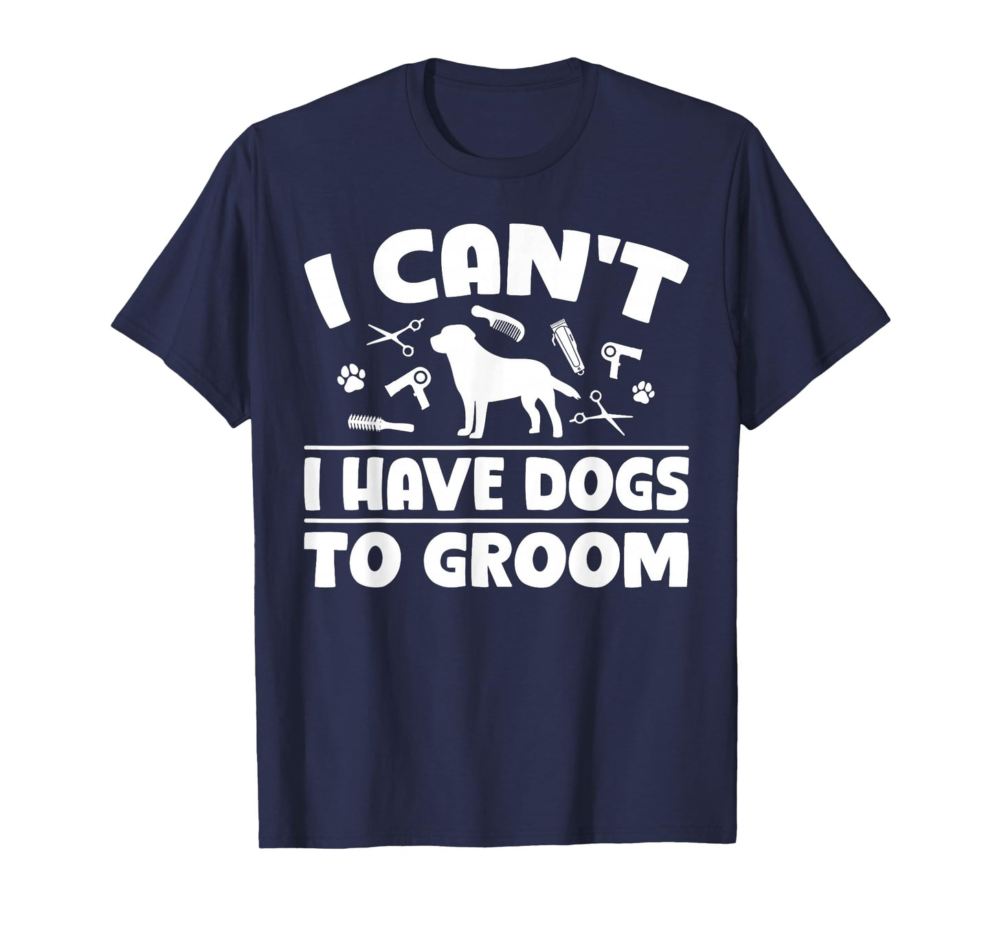 I Cant I Have Dogs to Groom Dog Groomer T-Shirt