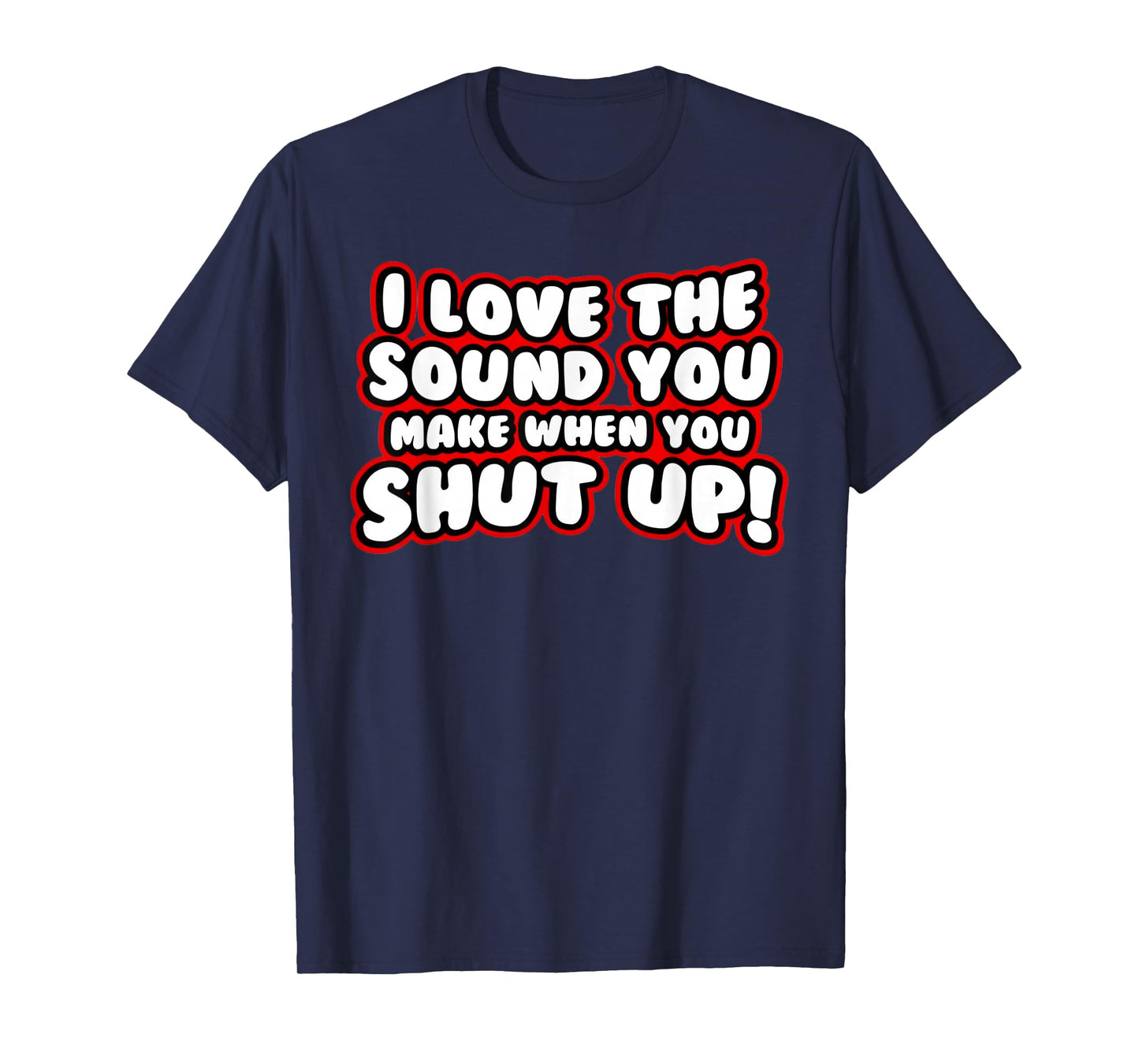 I Love The Sound You Make When You Shut Up T-Shirt