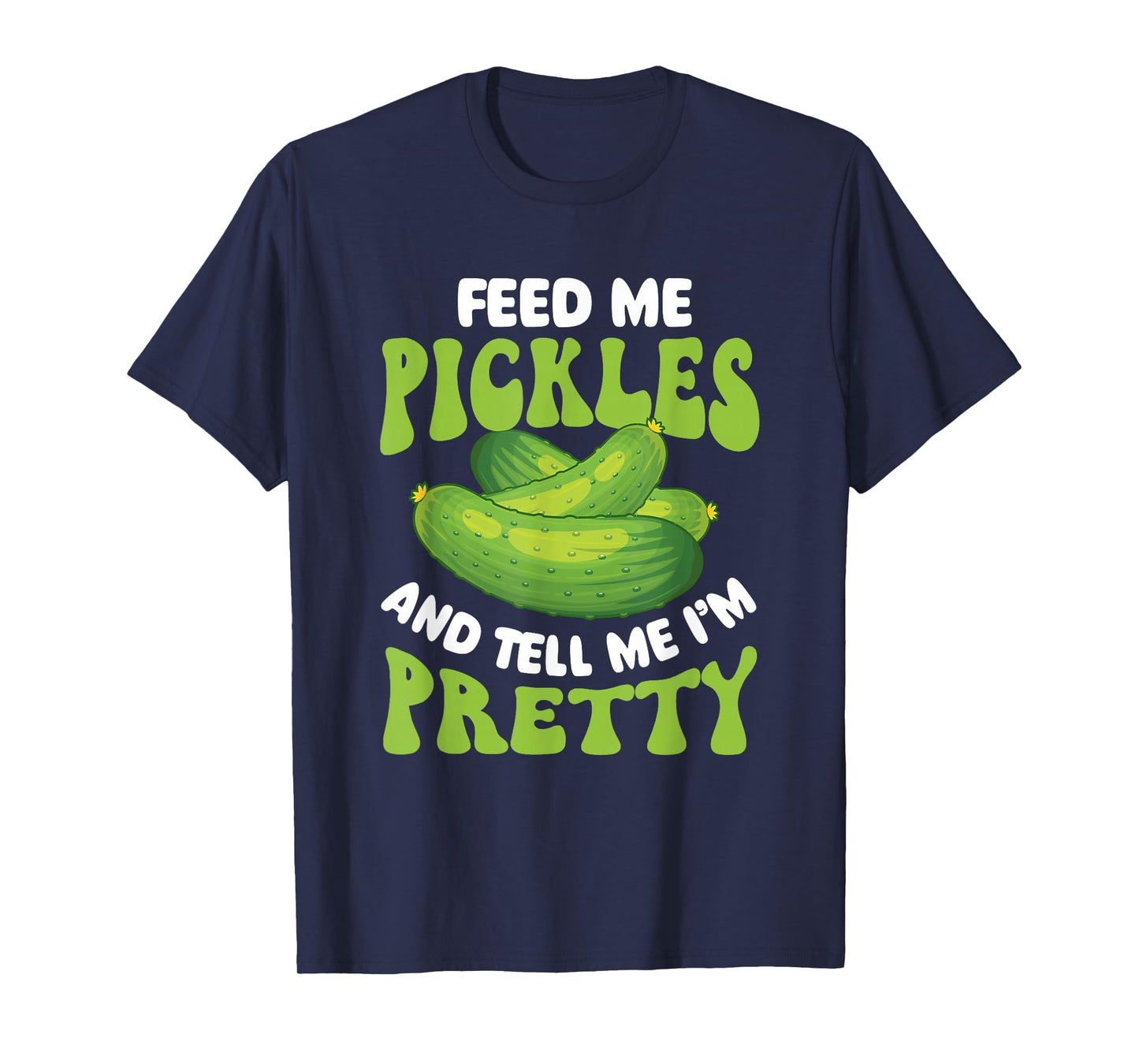 Feed Me Pickles And Tell Me I'm Pretty - Dill Pickle Lover T-Shirt