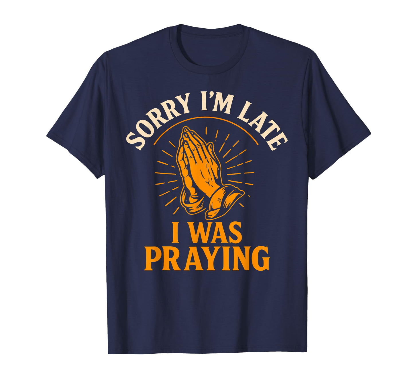 Sorry I’m Late I was Praying Funny Christian Faith Quote T-Shirt