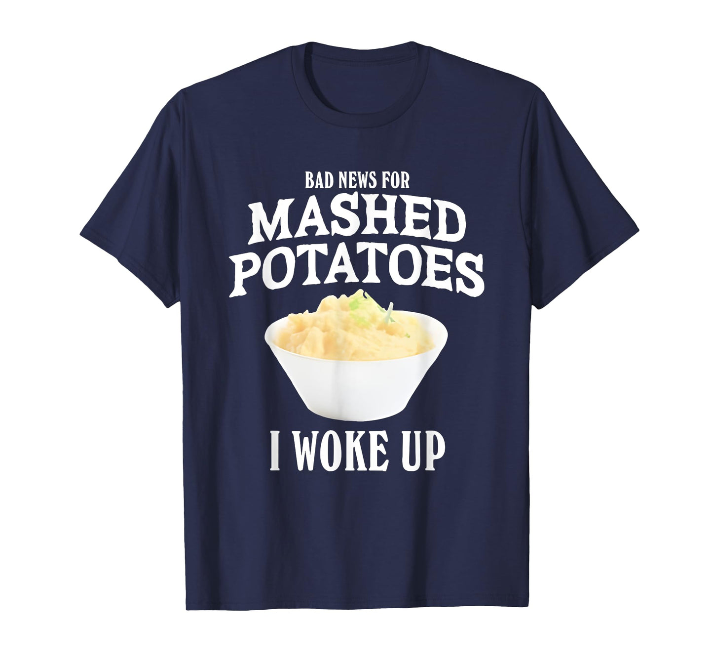 Bad News for Mashed Potatoes I Woke Up T-Shirt