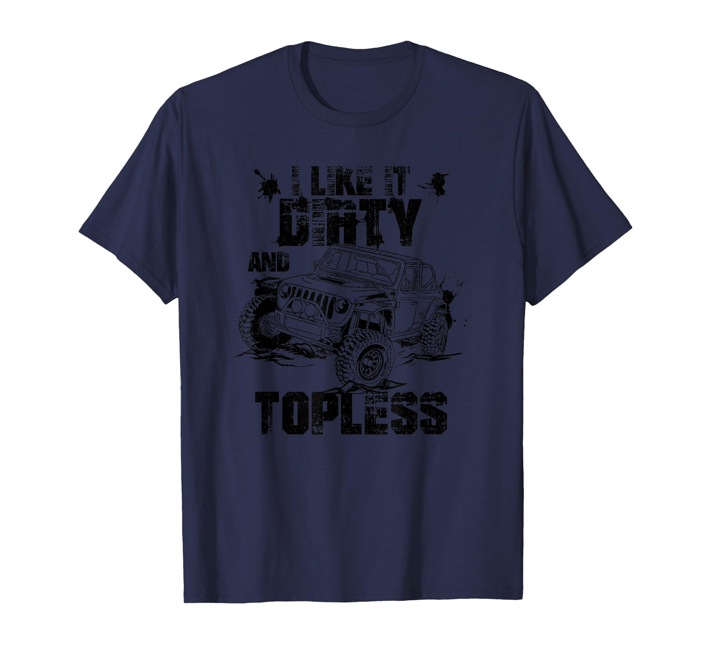 I Like It Dirty And Topless-4x4 Offroad Enthusiast T-Shirt