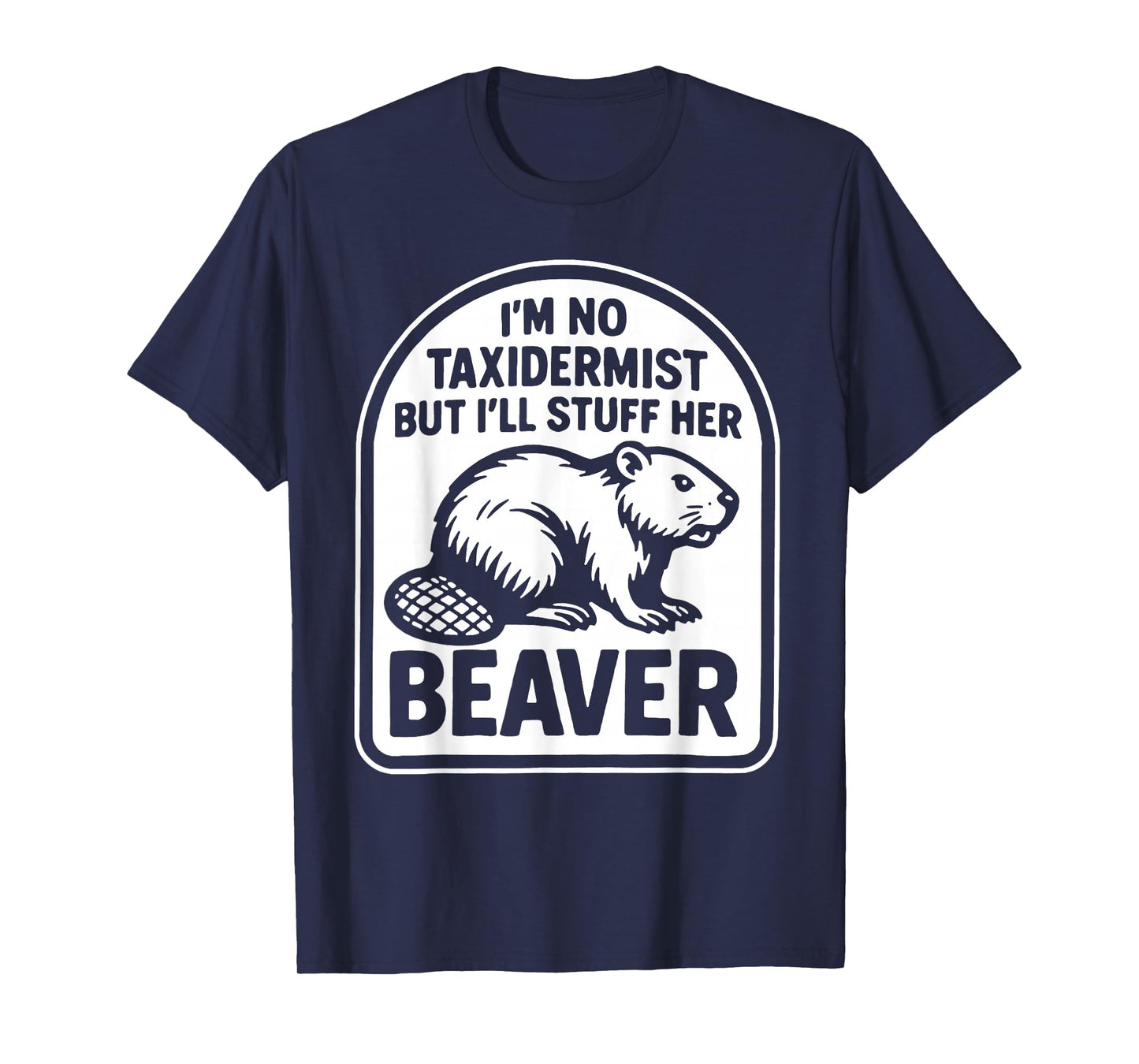 I'm No Taxidermist But I'll Stuff Her Beaver T-Shirt