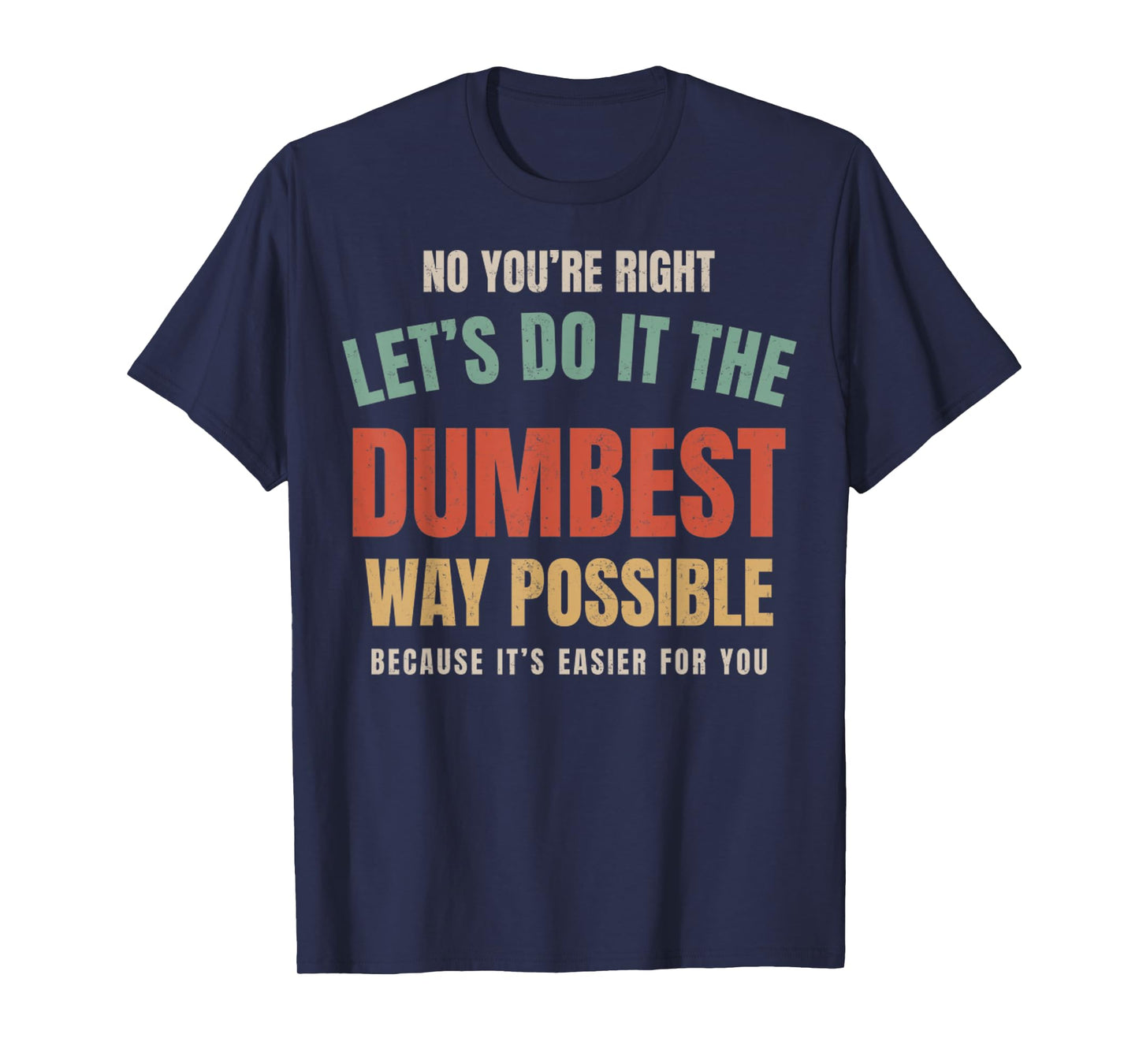 No You're Right Let's Do It The Dumbest Way Possible Funny T-Shirt