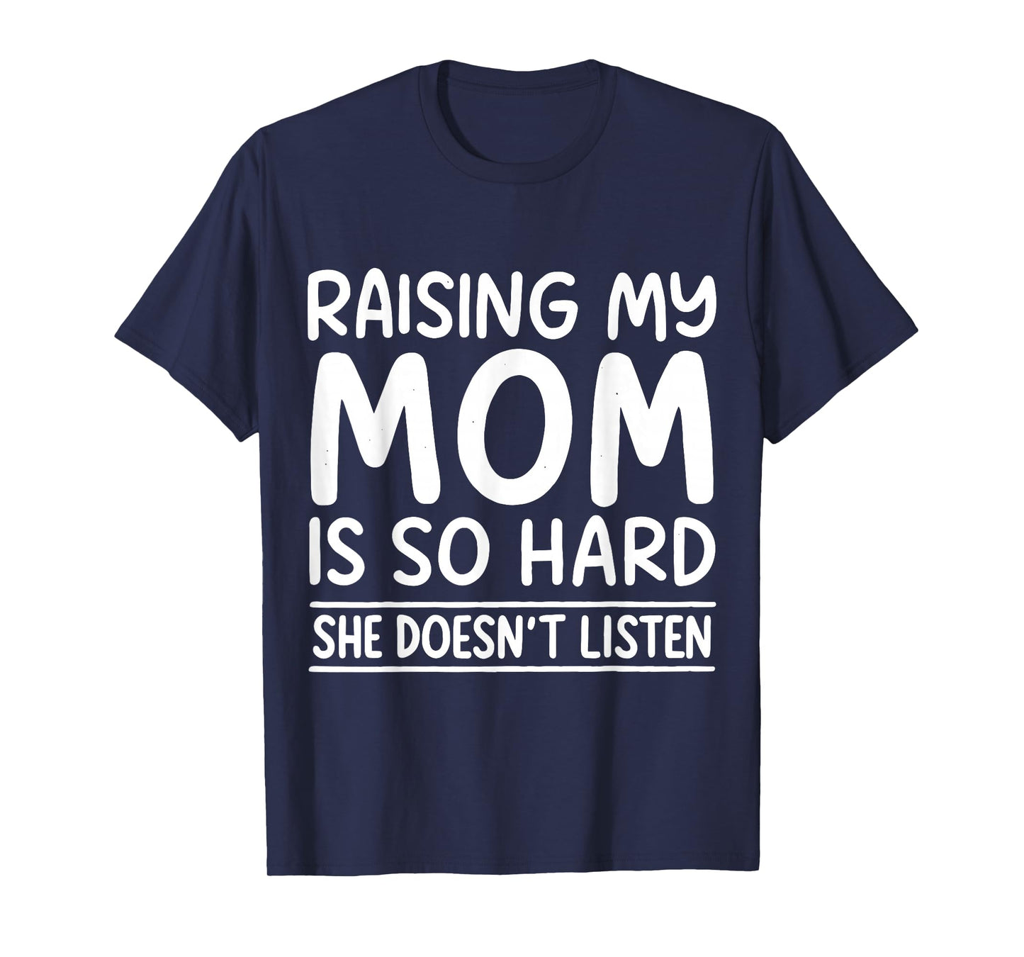 Funny Raising My Mom is So Hard She Doesn't Listen T-Shirt