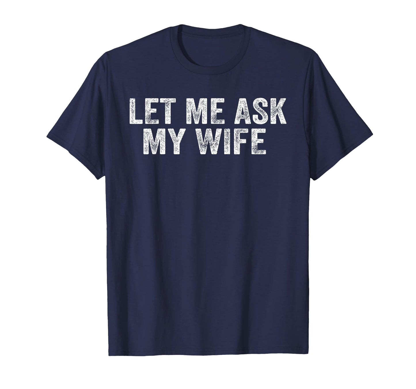 Let Me Ask My Wife, She Said No Funny Saying (On Back) T-Shirt