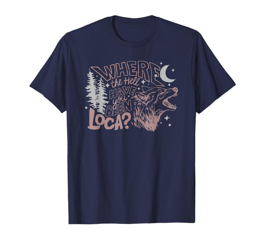 Where The Hell Have You Been Loca T-Shirt
