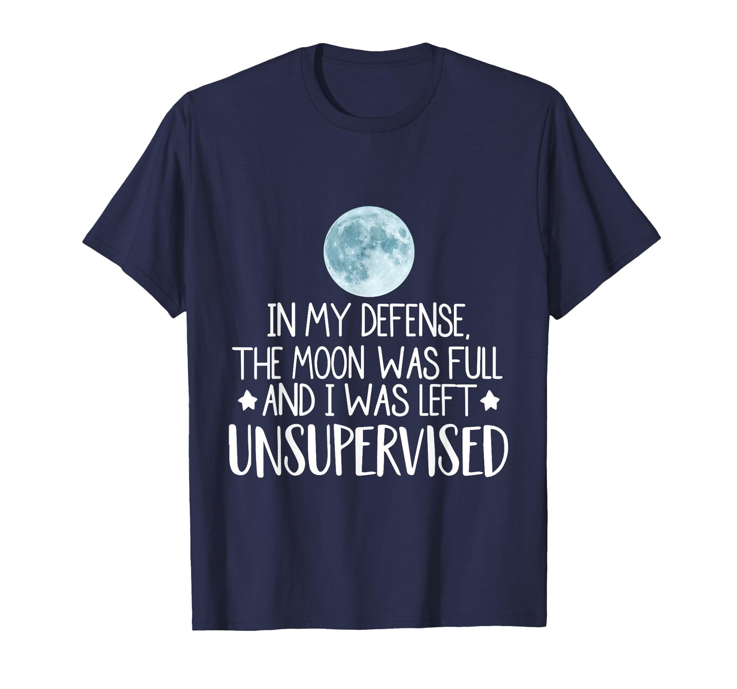 In My Defense The Moon Was Full And I Was Left Unsupervised T-Shirt