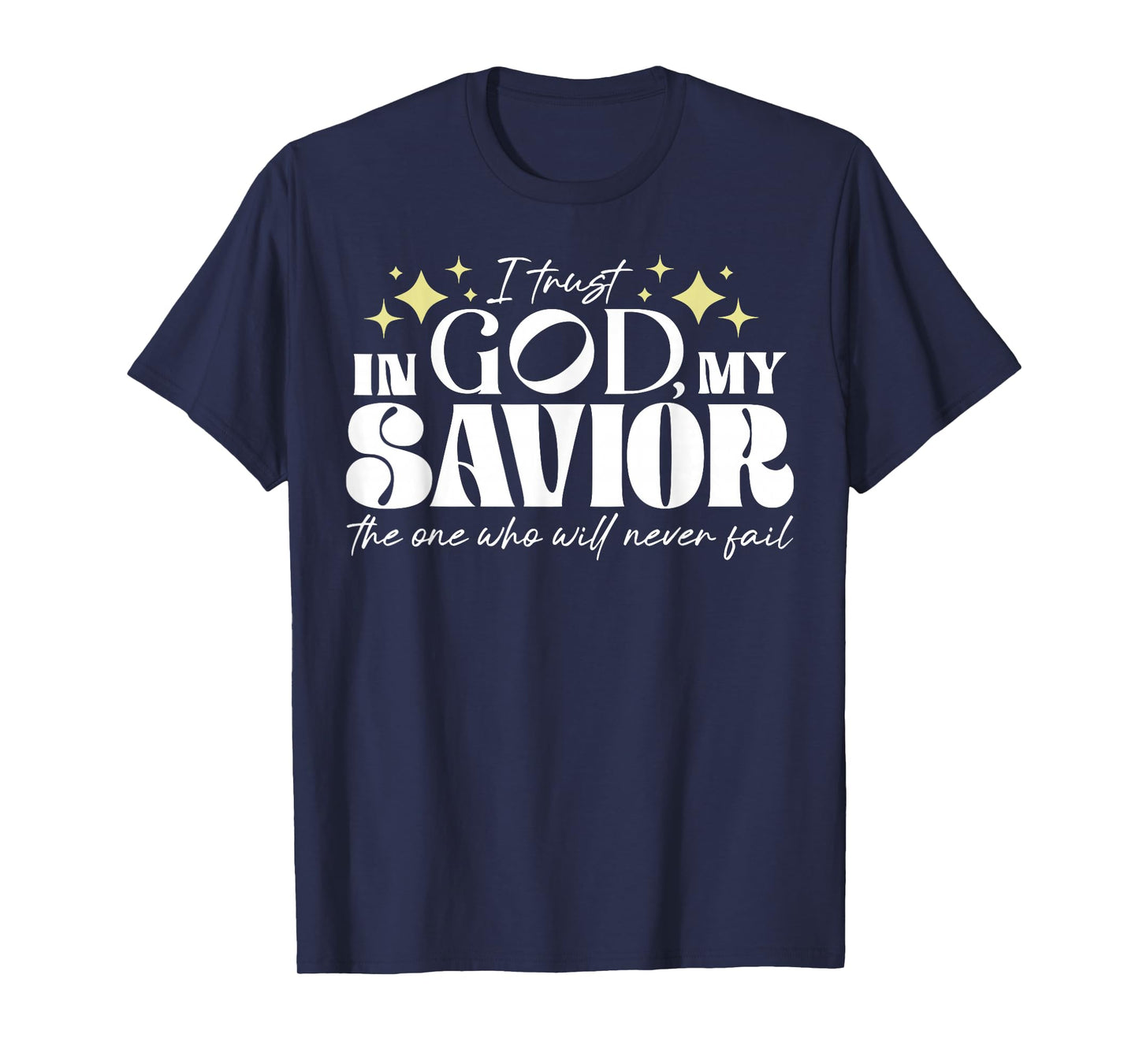 I Trust In God My Savior The One Who Will Never Fail T-Shirt