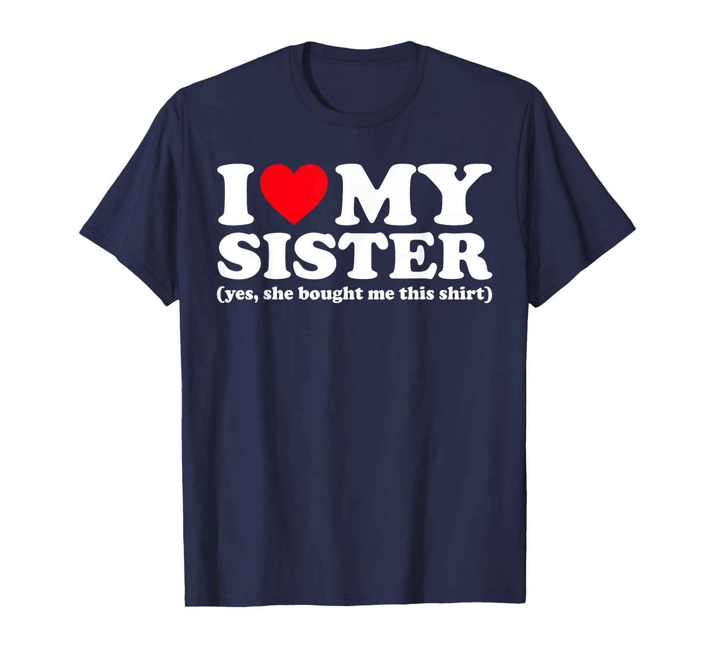 I Love My Sister Yes She Bought Me This Shirt T-Shirt