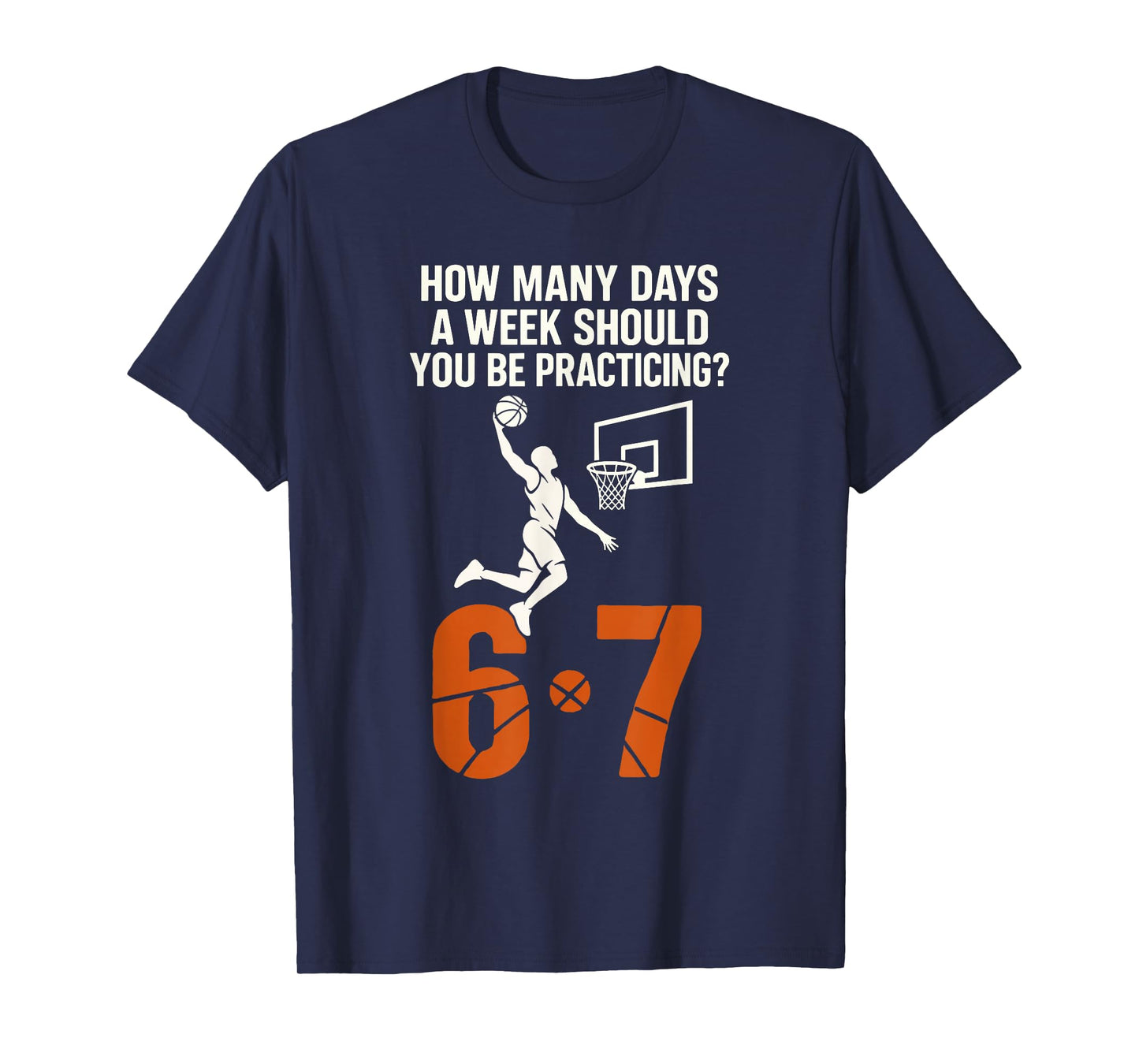 How Many Days A Week Should You Practice 6-7 Basketball 67 T-Shirt