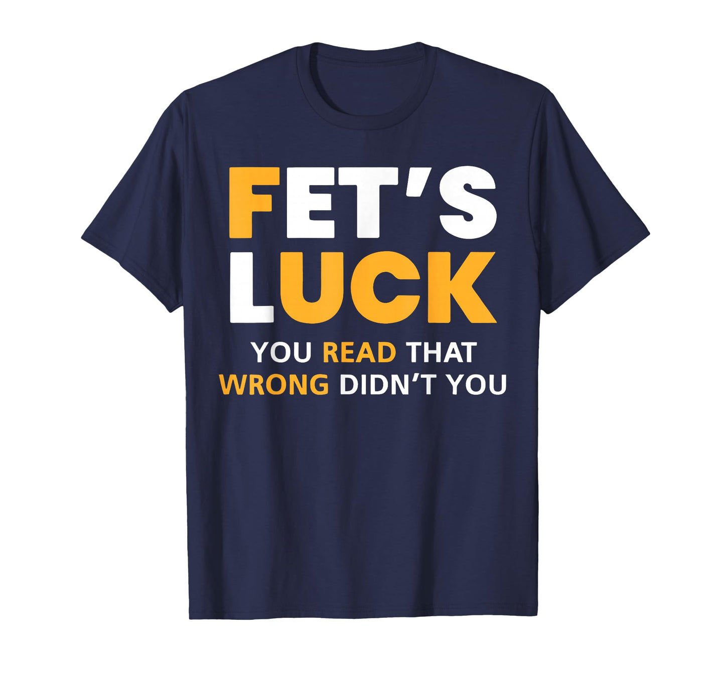 Fet's Luck You Read That Wrong Didn't You Funny Saying Quote T-Shirt