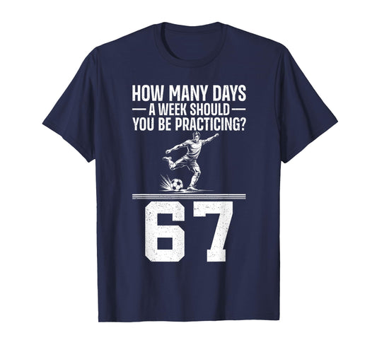 How Many Days A Week 6 7 Funny 67 Meme Soccer Humor T-Shirt