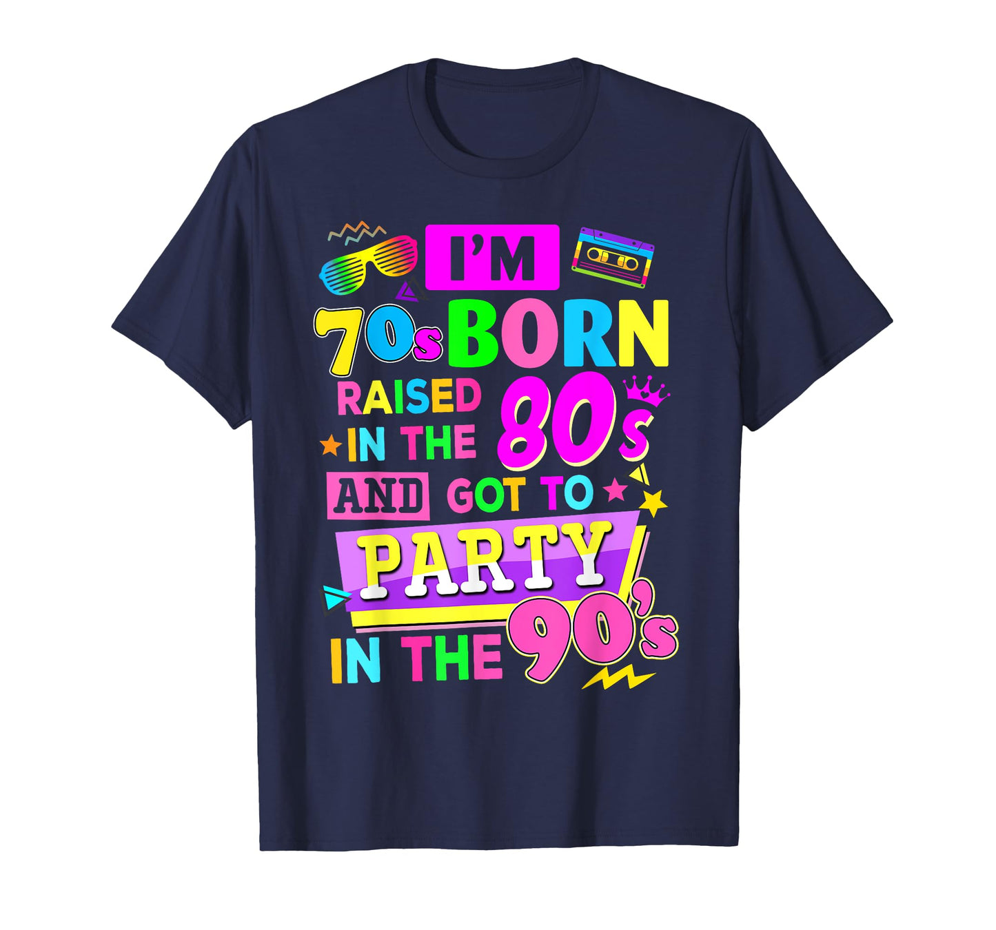 I'm 70s Born Raised In The 80s And Got To Party In The 90's T-Shirt