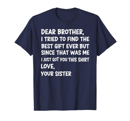 Dear Brother I Tried to Find The Best Ever But Since was Me T-Shirt