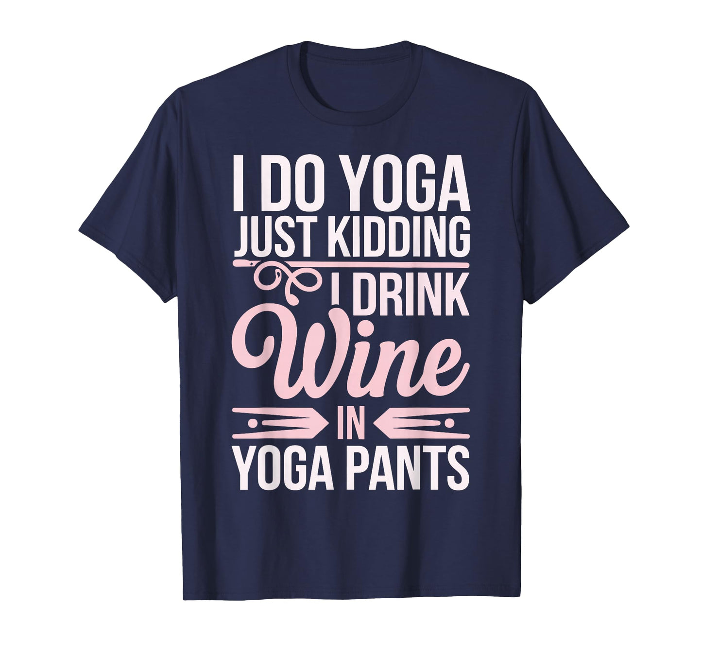I Do Yoga Just Kidding I Drink Wine In Yoga Pants T-Shirt