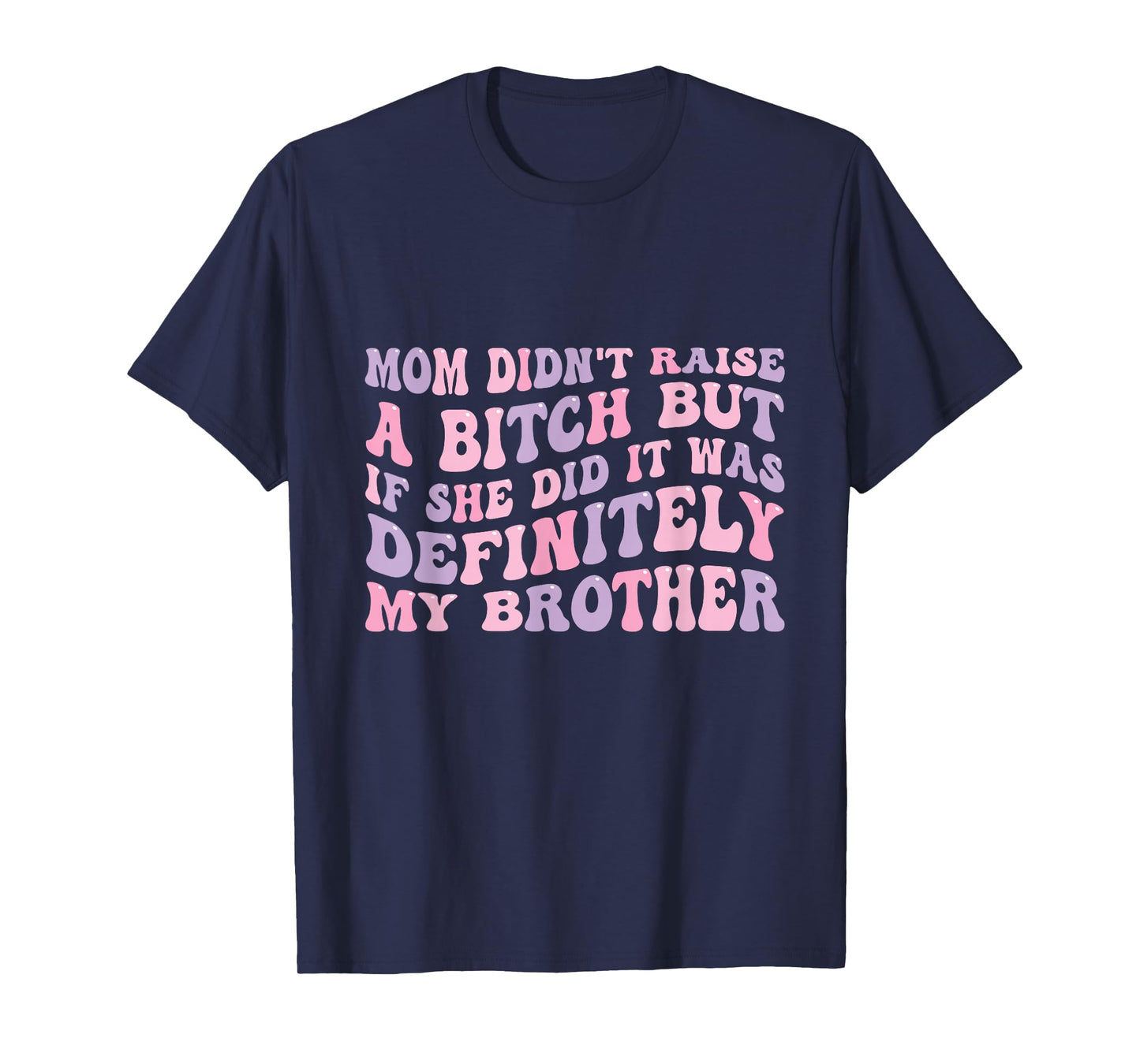 Mom Didn't Raise A Bitch But If She Did It Was My Brother T-Shirt