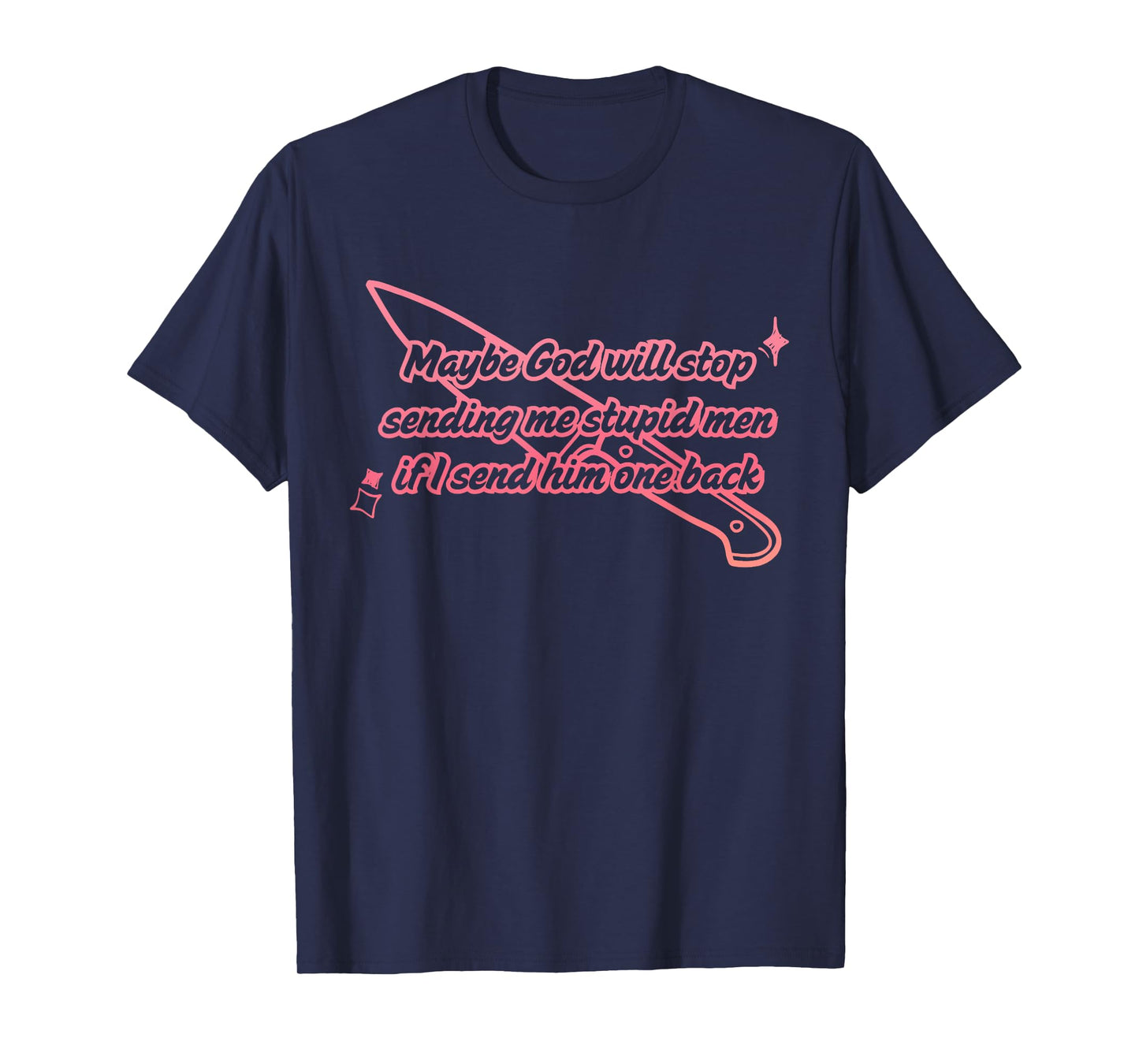 Maybe God Will Stop Sending Me Stupid Men T-Shirt
