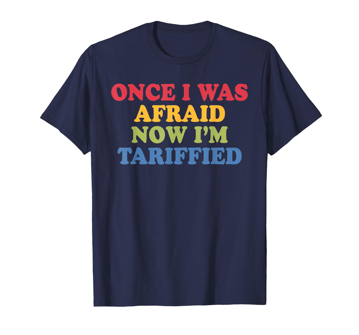 Once I was Afraid Now I'm Tariffied Funny Political Pun T-Shirt