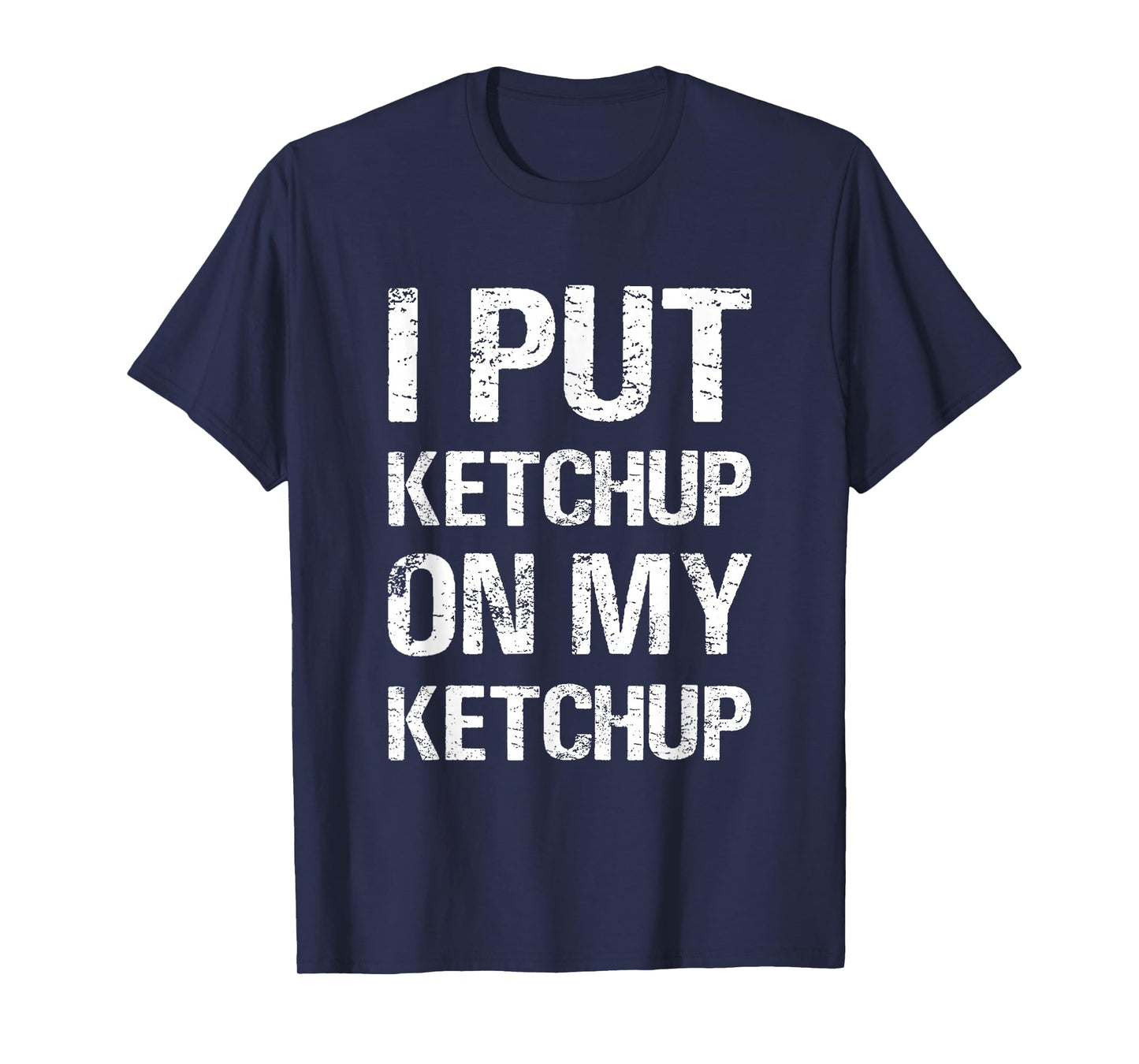 I Put Ketchup On My Ketchup Funny Food Lover Humor T-Shirt