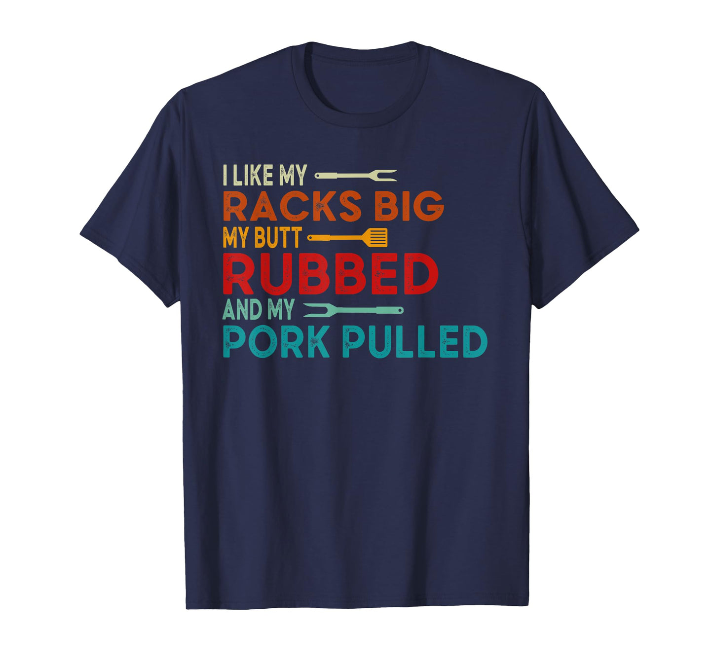 I Like My Racks Big My Butt Rubbed and Pork Pulled BBQ Chef T-Shirt