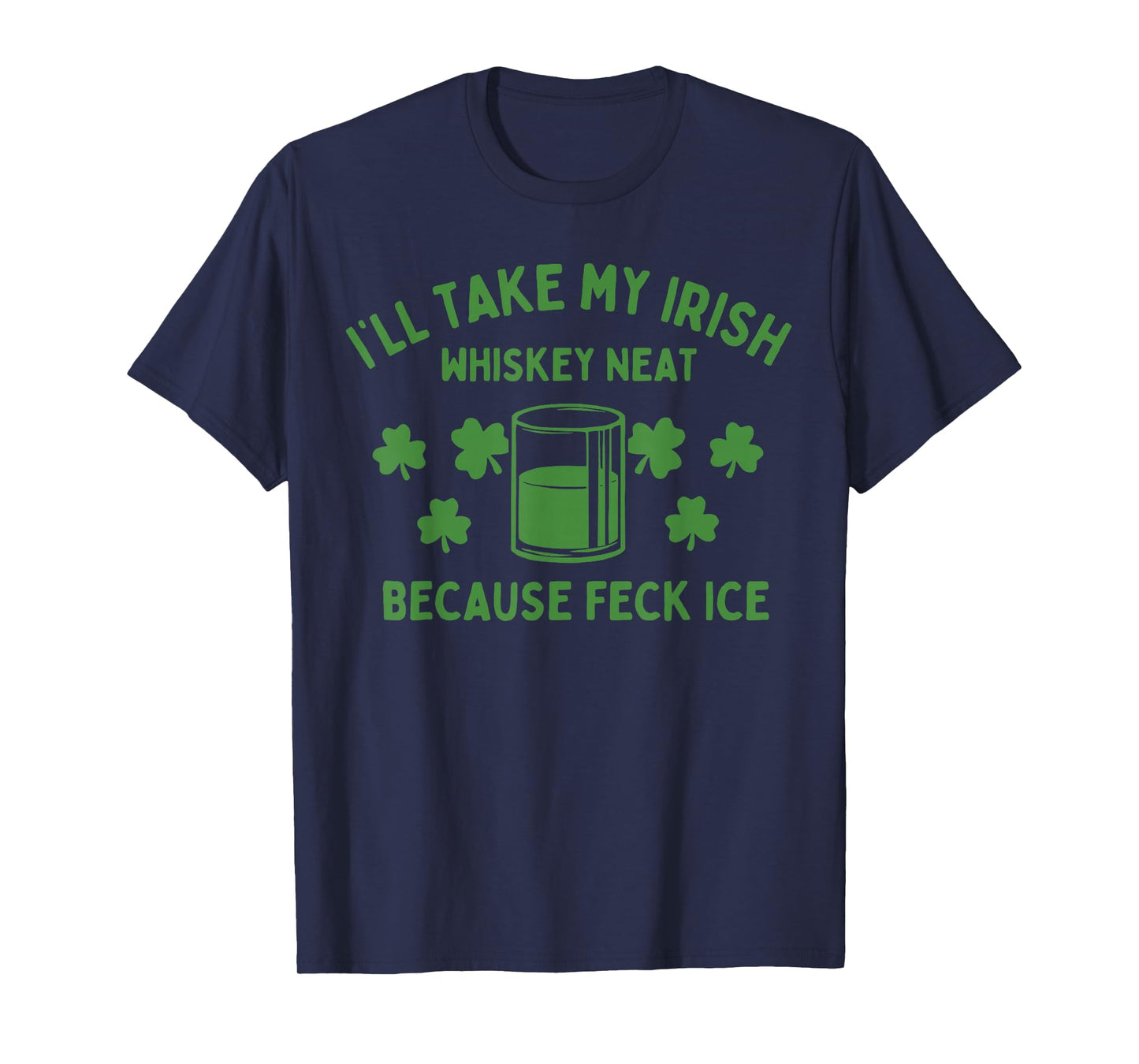Take My Irish Whiskey Neat Because Feck Ice Funny St Paddys T-Shirt