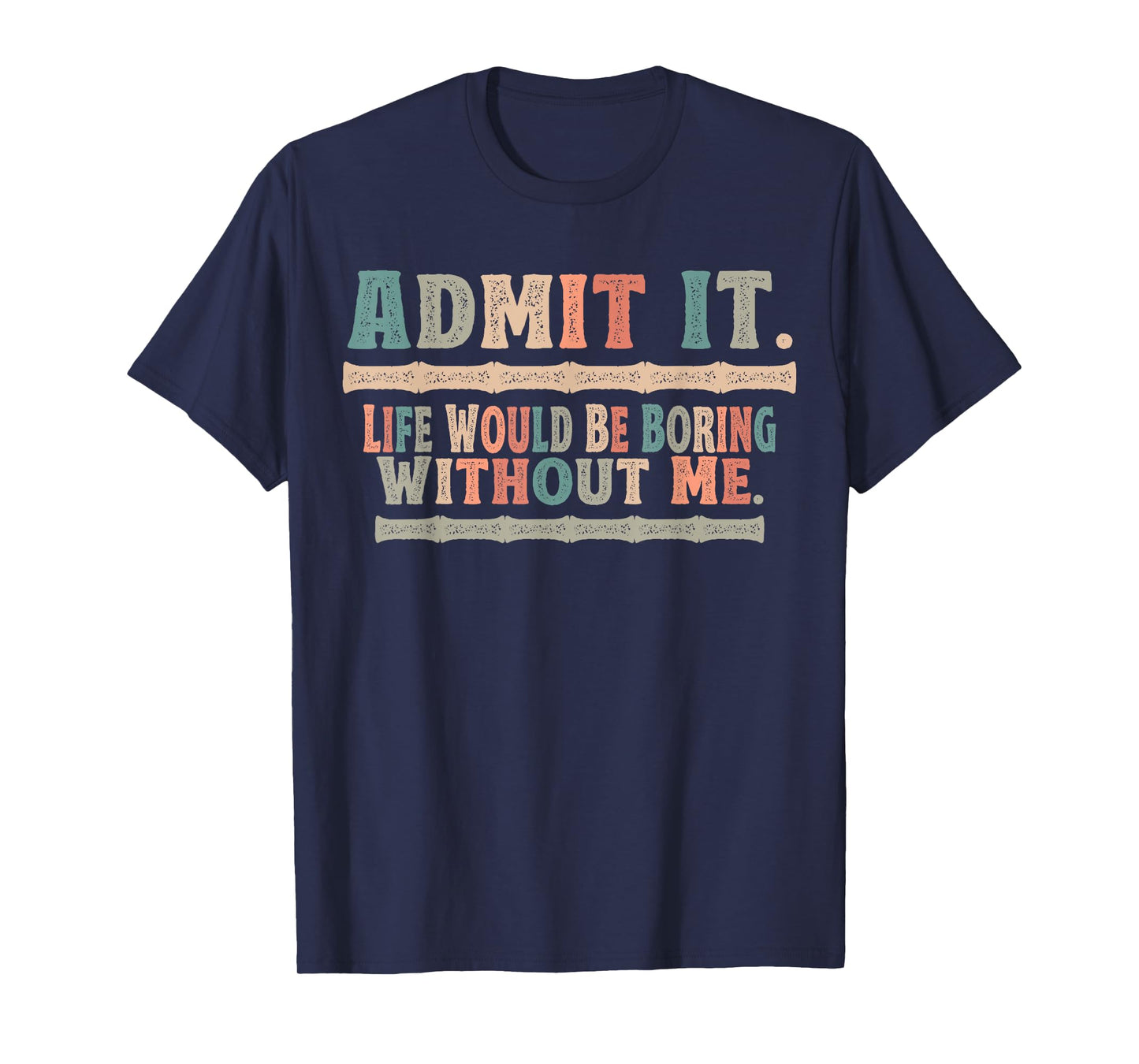 Admit It Life Would Be Boring Without Me Funny Sayings T-Shirt