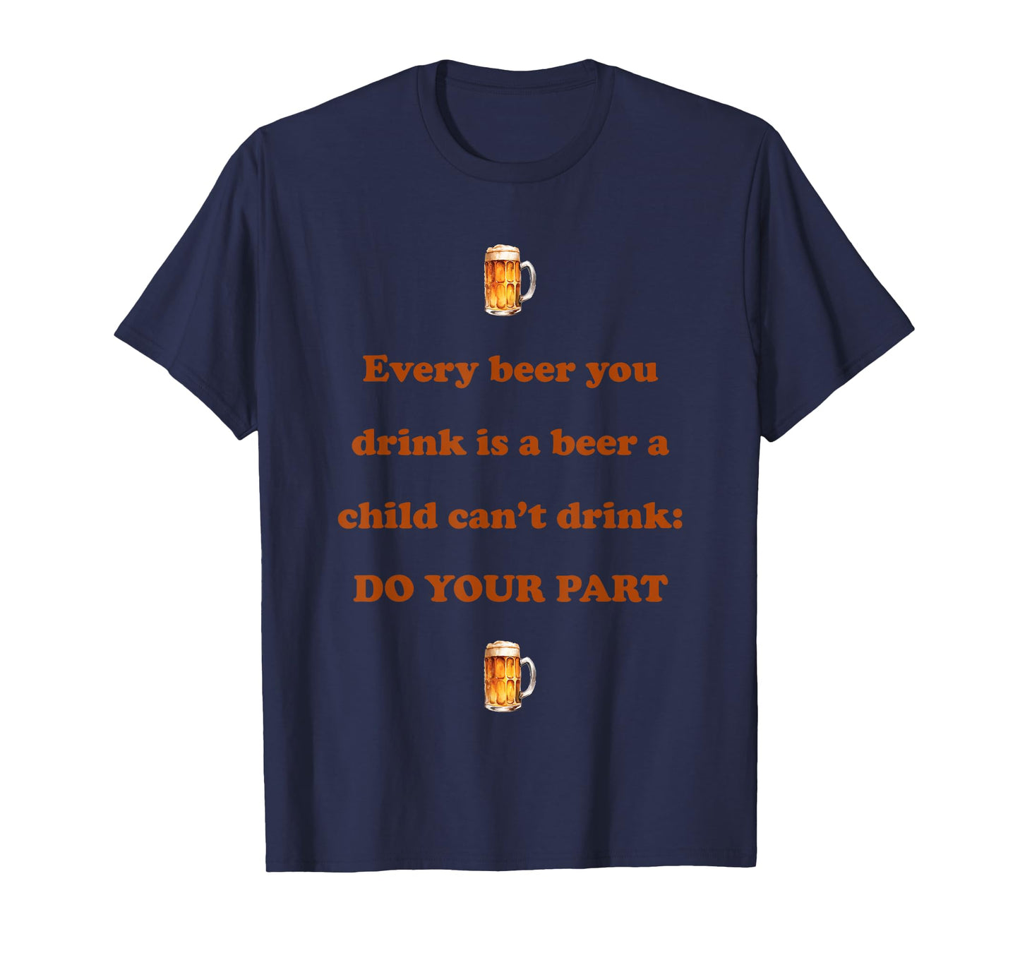 Every Beer You Drink is A Beer A Child Can't Drink Do Your T-Shirt
