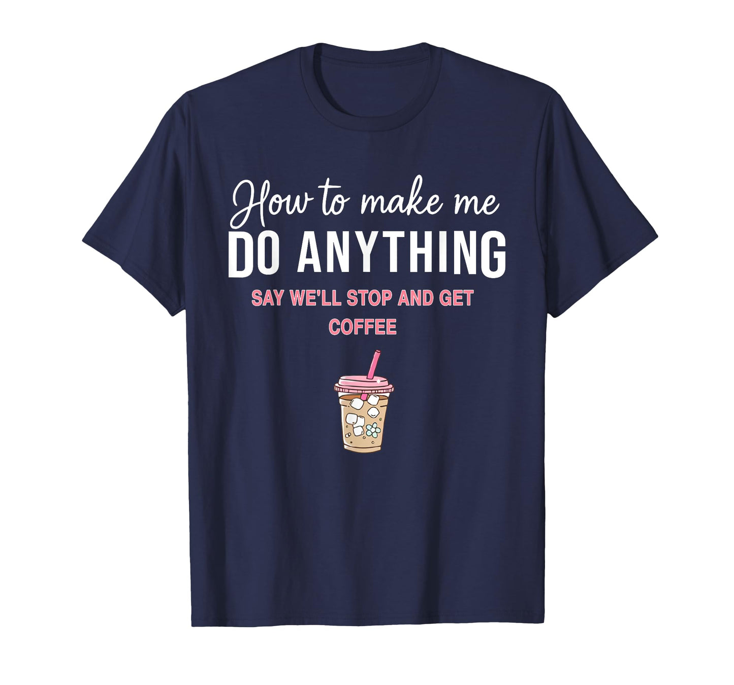 How to Make Me Do Anything Say We'll Stop and Get Coffee T-Shirt