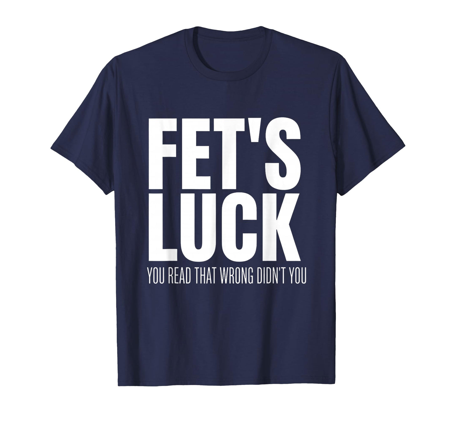 Funny Sarcastic FET’s Luck You Read That Wrong Didn’t You T-Shirt