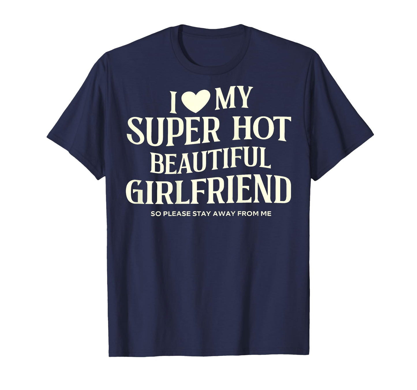 I Love My Super Hot Beautiful Girlfriend So Please Stay Away T-Shirt
