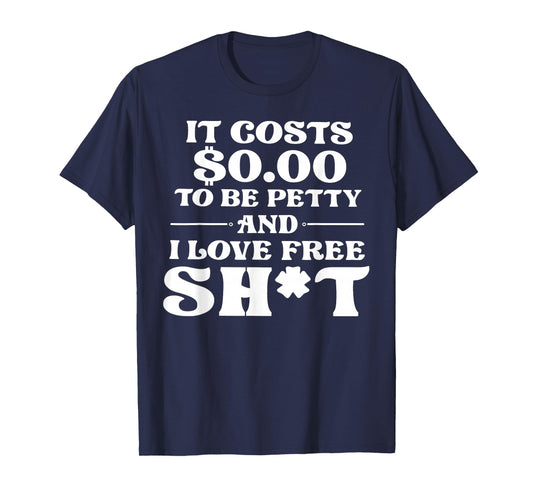 It Cost 0 to Be Petty and I Love Free Shit T-Shirt