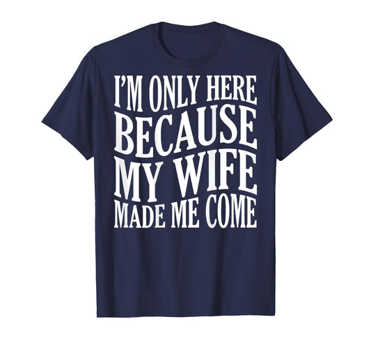 (ON Back) I'm Only Here Because My Wife Made Me Come Husband T-Shirt