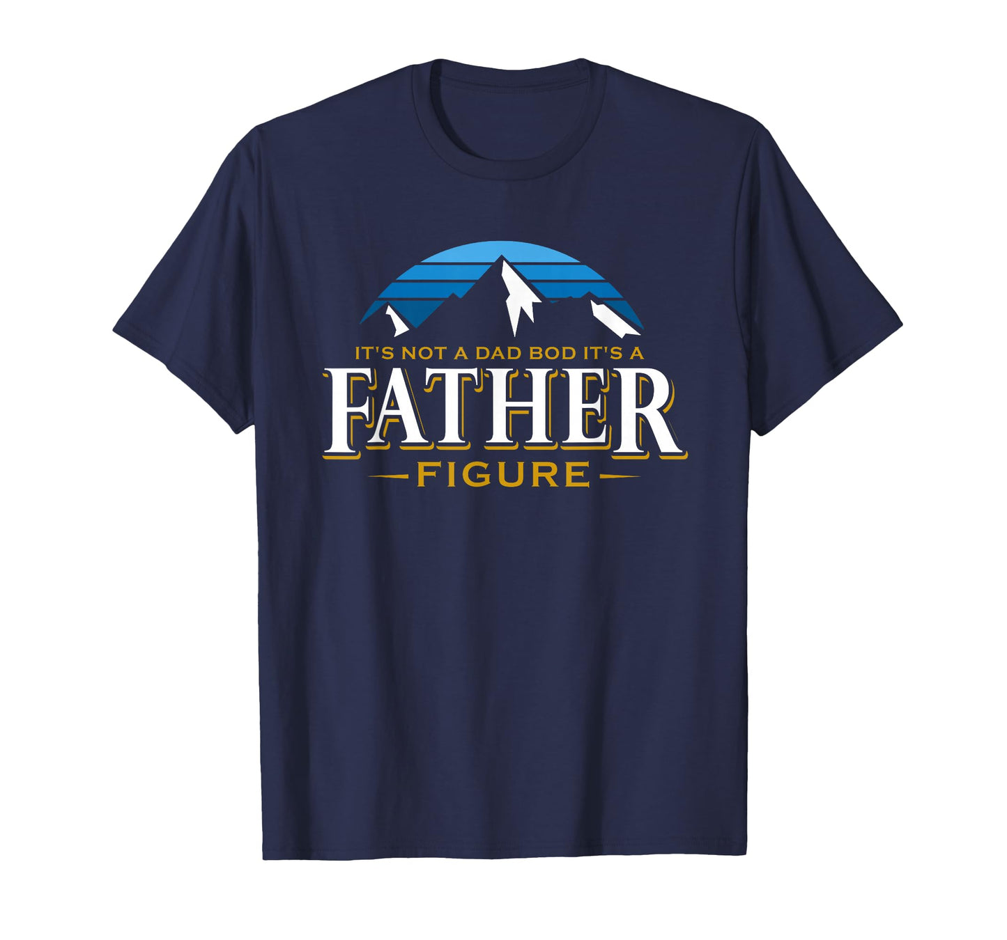 It's Not A Dad Bod It's A Father Figure Mountain Adventure T-Shirt