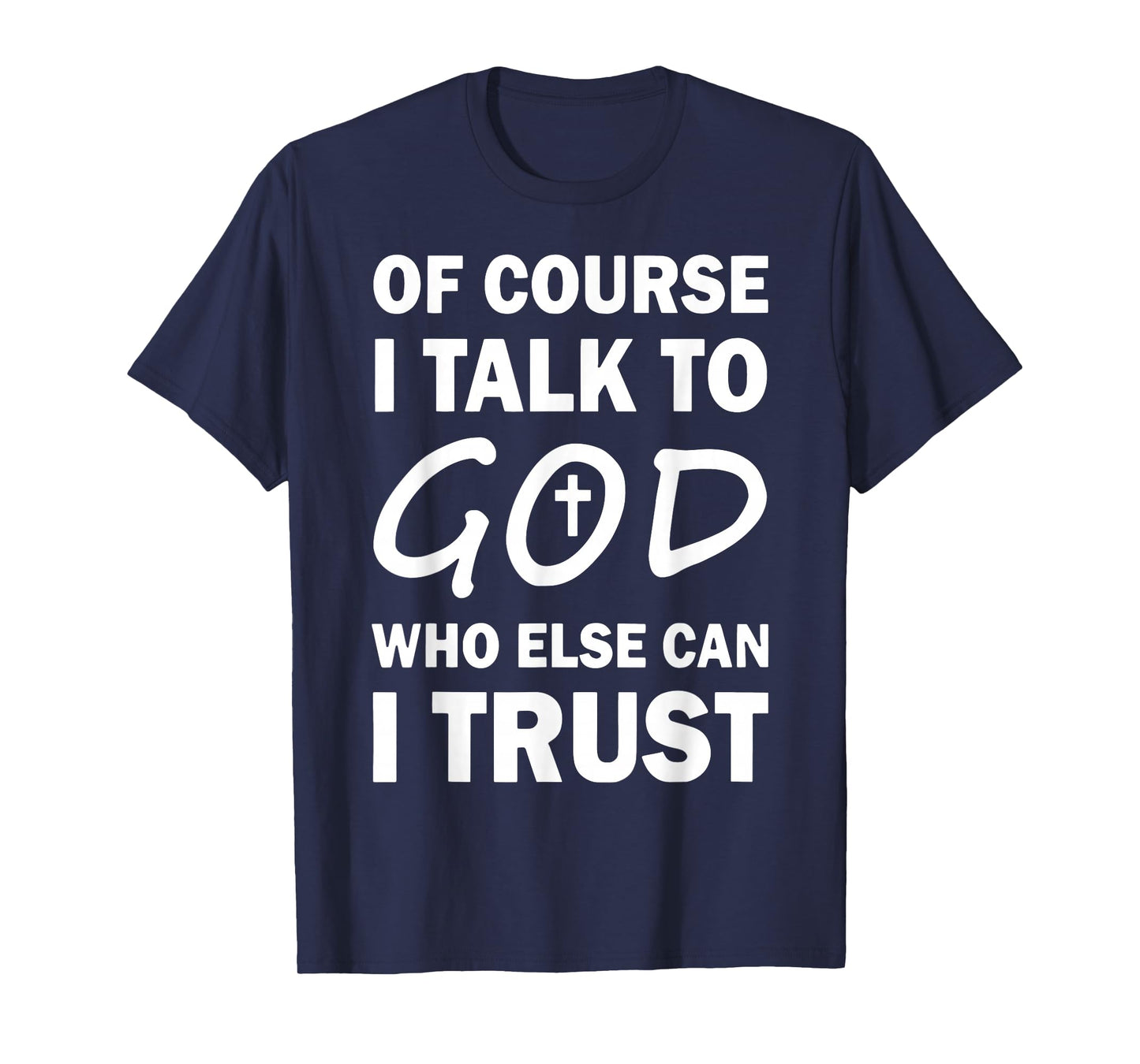 Of Course I Talk To God Who Else Can I Trust Religious Jesus T-Shirt