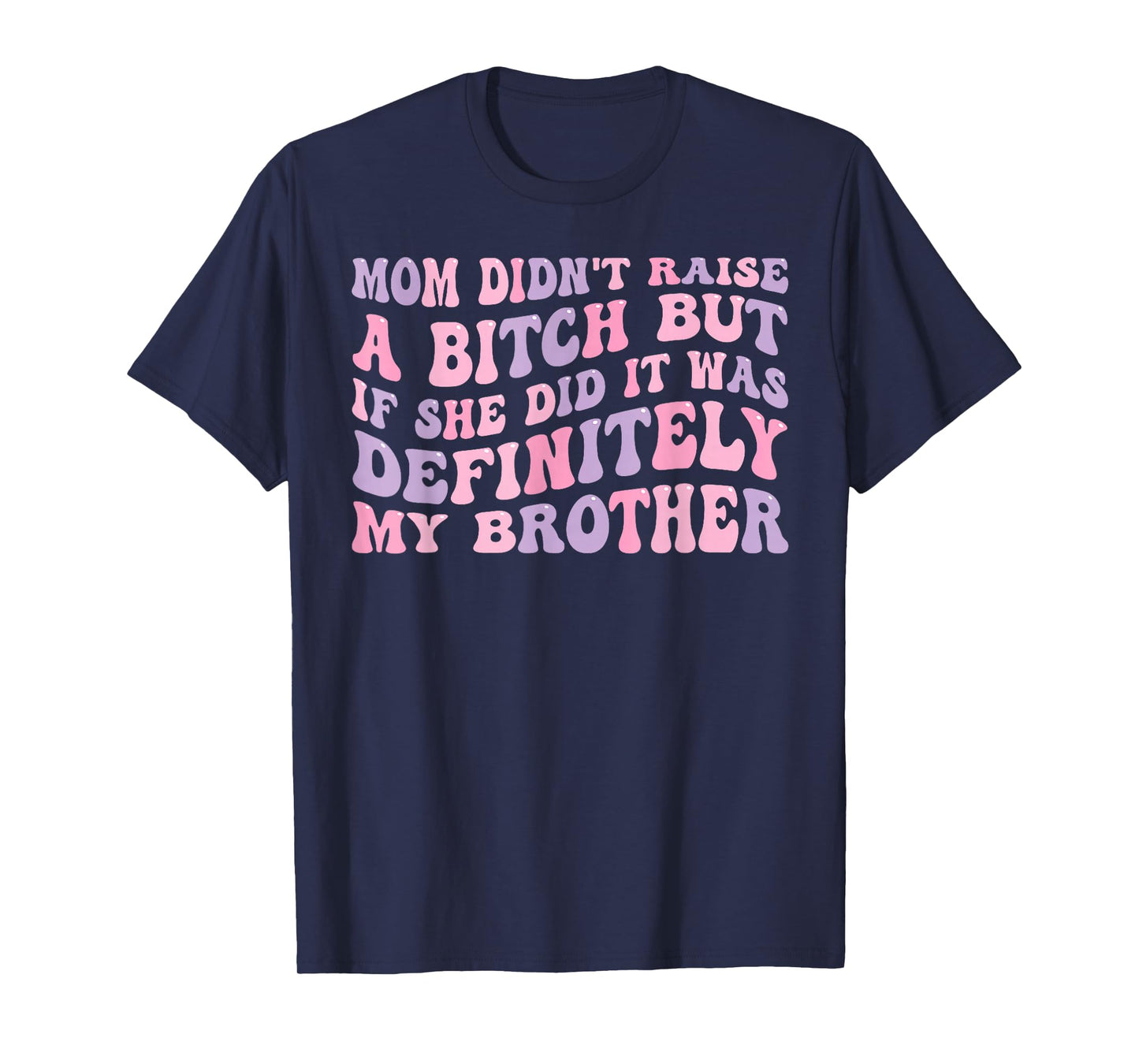 Mom Didn't Raise A Bitch But If She Did It was My Brother T-Shirt